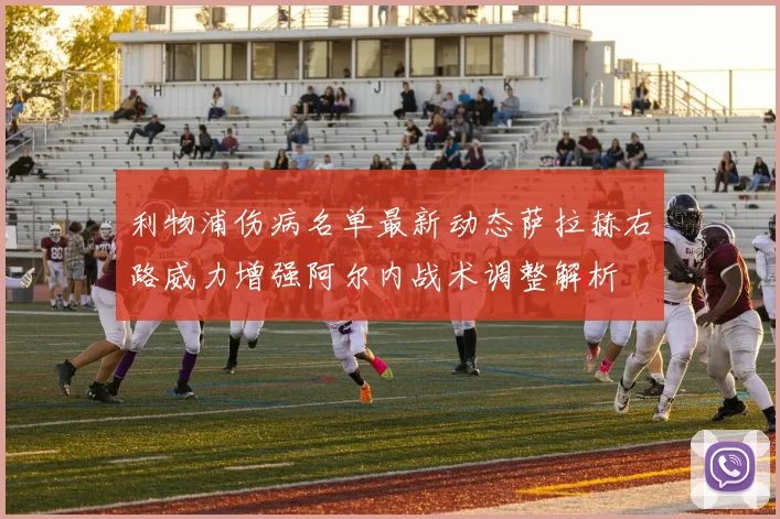 利物浦伤病名单最新动态萨拉赫右路威力增强阿尔内战术调整解析