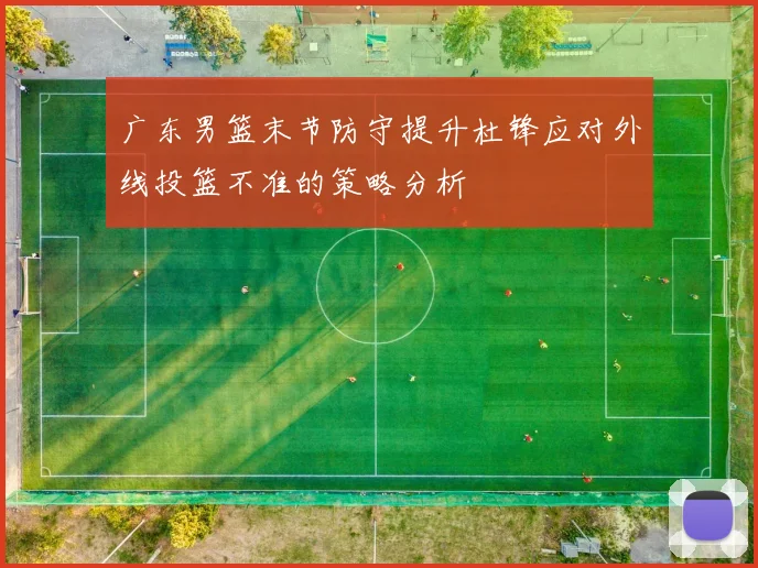 广东男篮末节防守提升杜锋应对外线投篮不准的策略分析