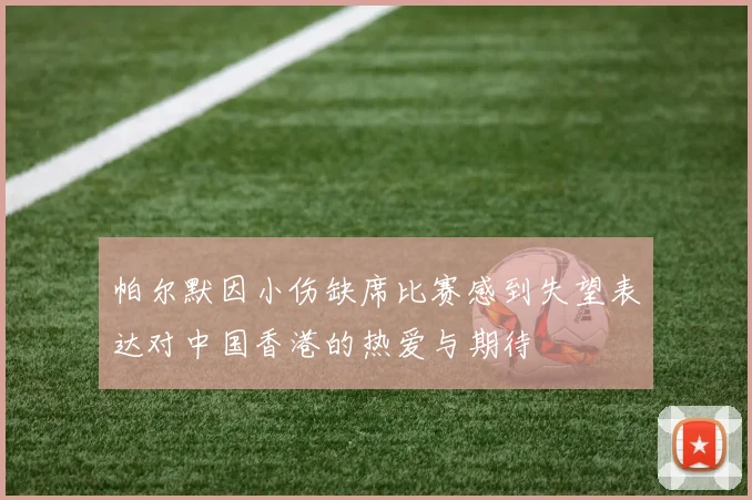 帕尔默因小伤缺席比赛感到失望表达对中国香港的热爱与期待